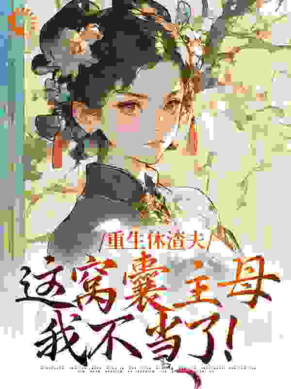 重生休渣夫，这窝囊主母我不当了！全文免费完整版阅读_升升火火_重生休渣夫，这窝囊主母我不当了！最新章节更新全集