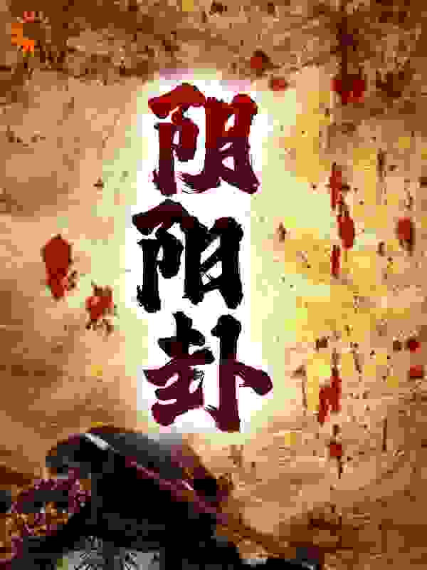 阴阳卦全文免费完整版阅读_游三玩水_阴阳卦最新章节更新全集