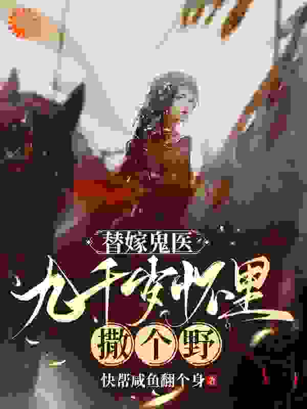替嫁鬼医：九千岁怀里撒个野全文免费完整版阅读_快帮咸鱼翻个身_替嫁鬼医：九千岁怀里撒个野最新章节更新全集