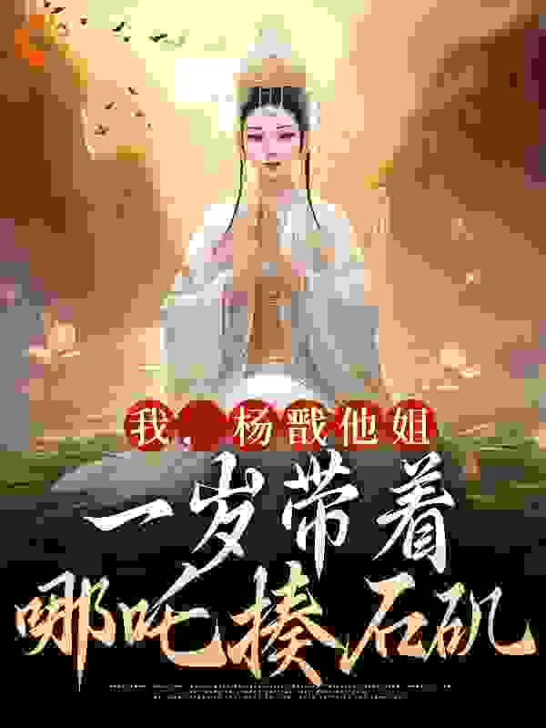 我，杨戬他姐，一岁带着哪吒揍石矶全文免费完整版阅读_zz希_我，杨戬他姐，一岁带着哪吒揍石矶最新章节更新全集