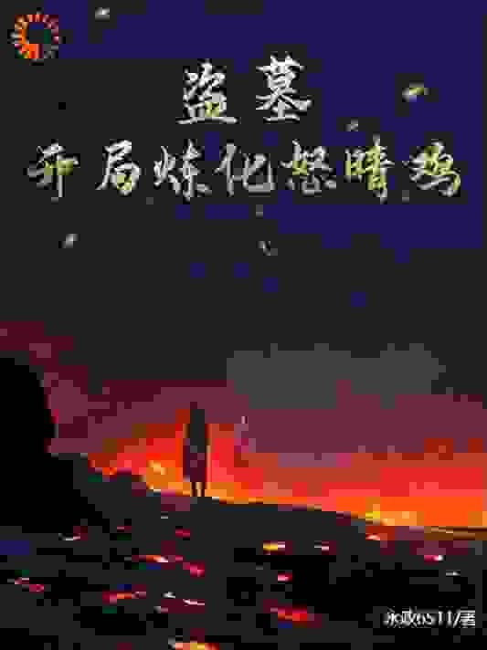 盗墓：开局炼化怒晴鸡全文免费完整版阅读_永政6511_盗墓：开局炼化怒晴鸡最新章节更新全集