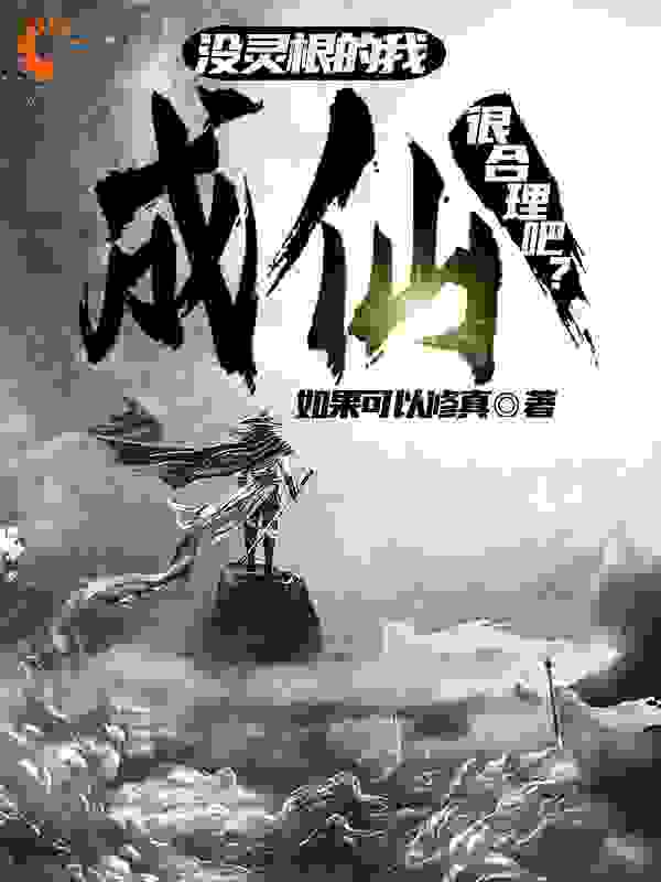 没灵根的我，成仙很合理吧？全文免费完整版阅读_如果可以修真_没灵根的我，成仙很合理吧？最新章节更新全集