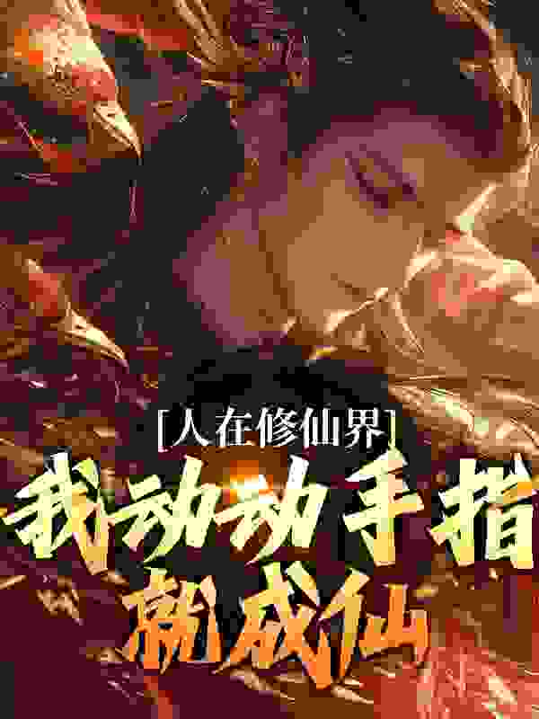 人在修仙界，我动动手指就成仙全文免费完整版阅读_又见长生_人在修仙界，我动动手指就成仙最新章节更新全集