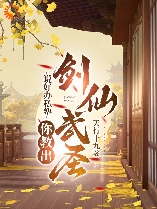 说好办私塾，你教出剑仙武圣？全文免费完整版阅读_天行十九_说好办私塾，你教出剑仙武圣？最新章节更新全集