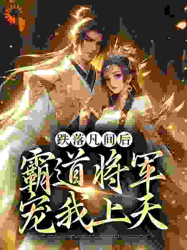 跌落凡间后，霸道将军宠我上天全文免费完整版阅读_叶苜苜_跌落凡间后，霸道将军宠我上天最新章节更新全集