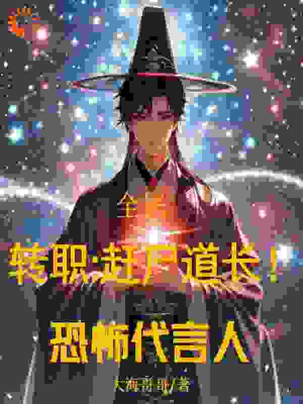 全民转职：赶尸道长！恐怖代言人全文免费完整版阅读_大海哥哥_全民转职：赶尸道长！恐怖代言人最新章节更新全集