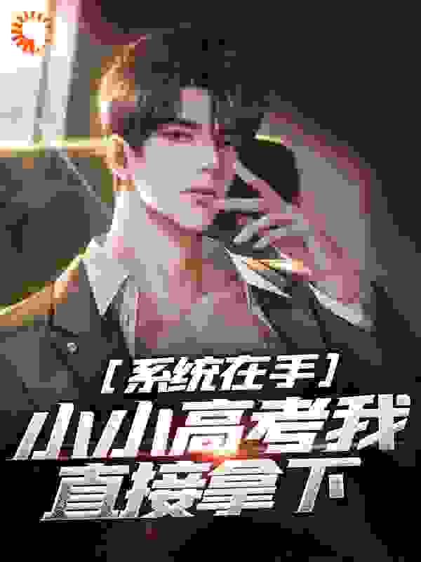 系统在手，小小高考我直接拿下全文免费完整版阅读_栖桐梧_系统在手，小小高考我直接拿下最新章节更新全集