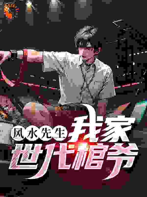 风水先生！我家世代棺爷全文免费完整版阅读_画皮先生_风水先生！我家世代棺爷最新章节更新全集