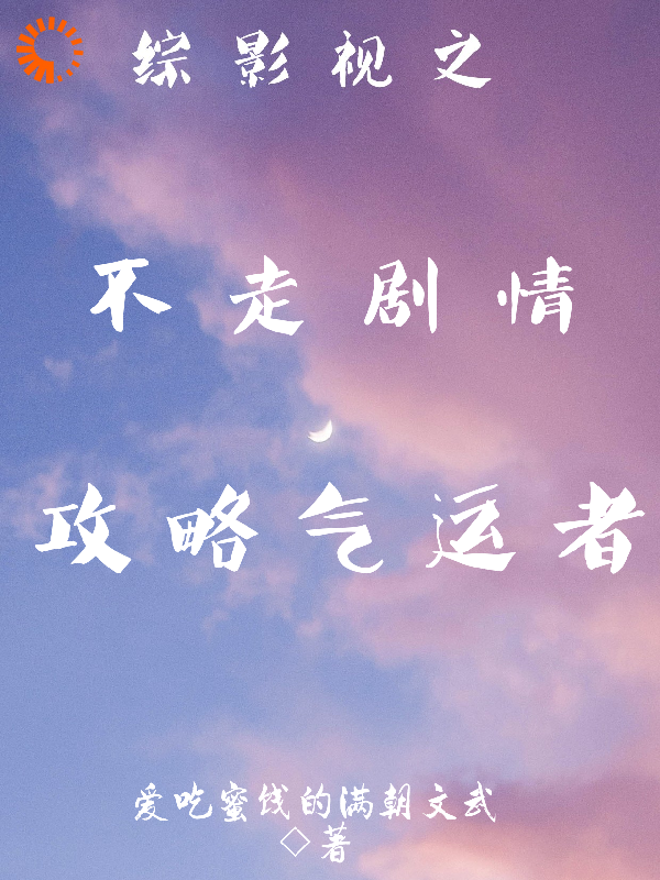 综影视之不走剧情，攻略气运者全文免费完整版阅读_爱吃蜜饯的满朝文武_综影视之不走剧情，攻略气运者最新章节更新全集