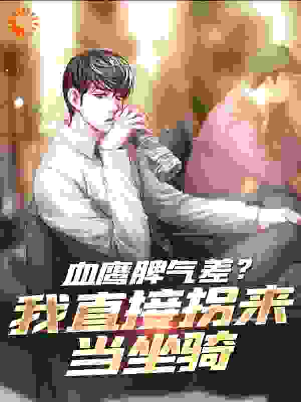 血鹰脾气差？我直接拐来当坐骑全文免费完整版阅读_一只白色的乌鸦_血鹰脾气差？我直接拐来当坐骑最新章节更新全集