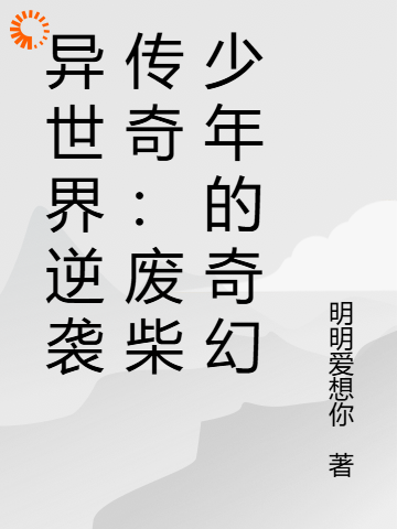 异世界逆袭传奇：废柴少年的奇幻全文免费完整版阅读_明明爱想你_异世界逆袭传奇：废柴少年的奇幻最新章节更新全集
