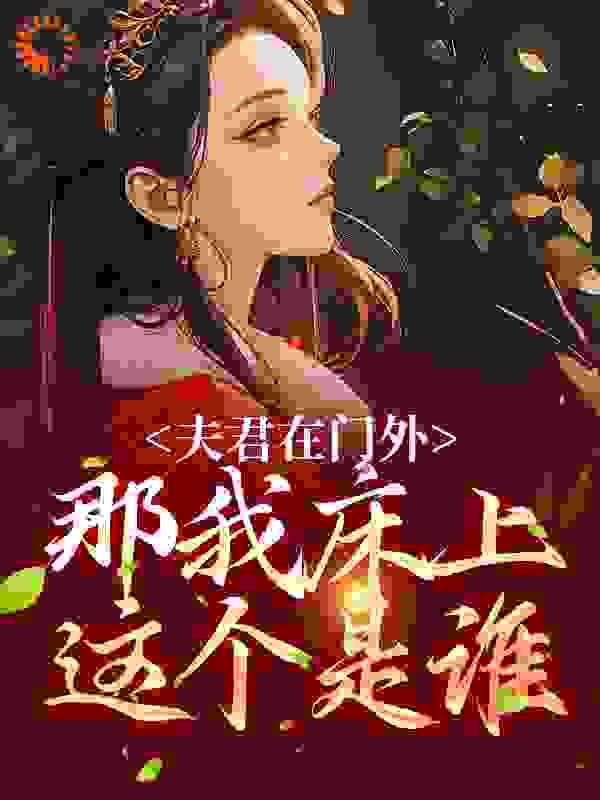 夫君在门外，那我床上这个是谁全文免费完整版阅读_桂花莲藕酿_夫君在门外，那我床上这个是谁最新章节更新全集
