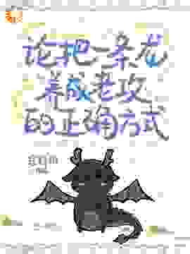 论把一条龙养成老公的正确方式全文免费完整版阅读_珍珠扣_论把一条龙养成老公的正确方式最新章节更新全集