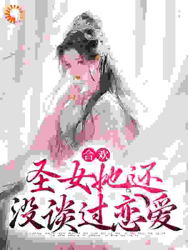 合欢：圣女她还没谈过恋爱全文免费完整版阅读_光之破少年_合欢：圣女她还没谈过恋爱最新章节更新全集