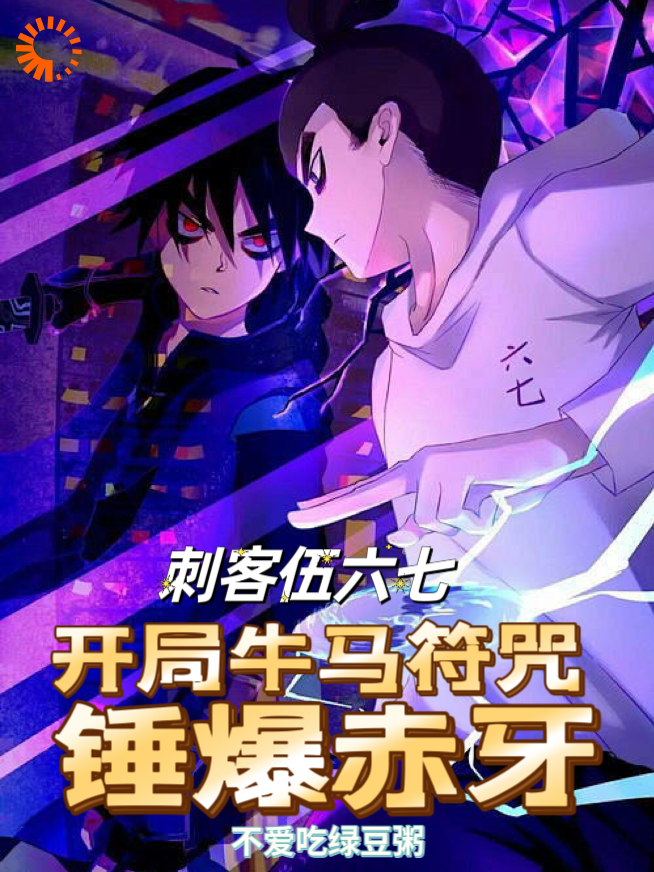 刺客伍六七开局牛马符咒锤爆赤牙全文免费完整版阅读_不爱吃绿豆粥_刺客伍六七开局牛马符咒锤爆赤牙最新章节更新全集
