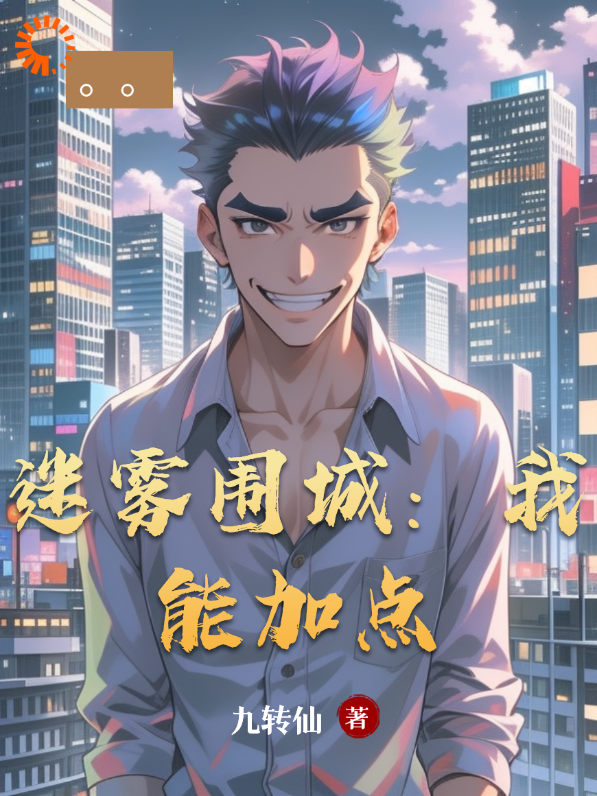 迷雾围城：我能加点全文免费完整版阅读_九转仙_迷雾围城：我能加点最新章节更新全集