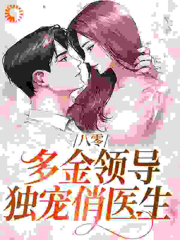 八零：多金领导独宠俏医生全文免费完整版阅读_再吃一勺儿_八零：多金领导独宠俏医生最新章节更新全集