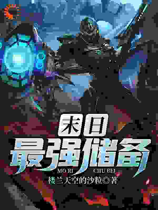 末日最强储备全文免费完整版阅读_楼兰天空的沙粒_末日最强储备最新章节更新全集