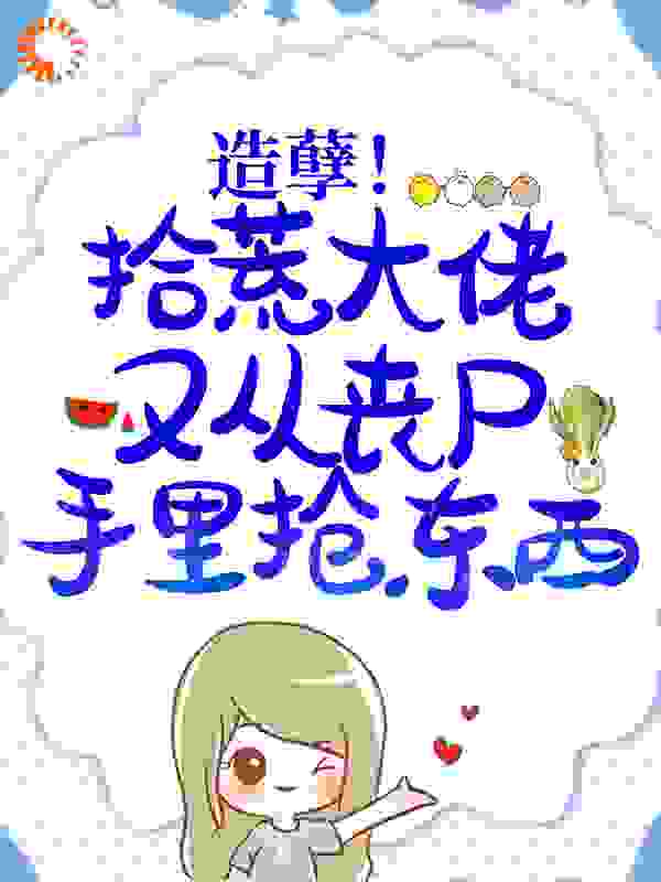 造孽！拾荒大佬又从丧尸手里抢东西全文免费完整版阅读_苏九遥_造孽！拾荒大佬又从丧尸手里抢东西最新章节更新全集