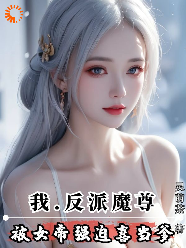 我，反派魔尊，被女帝强迫喜当爹全文免费完整版阅读_灵萌茶_我，反派魔尊，被女帝强迫喜当爹最新章节更新全集