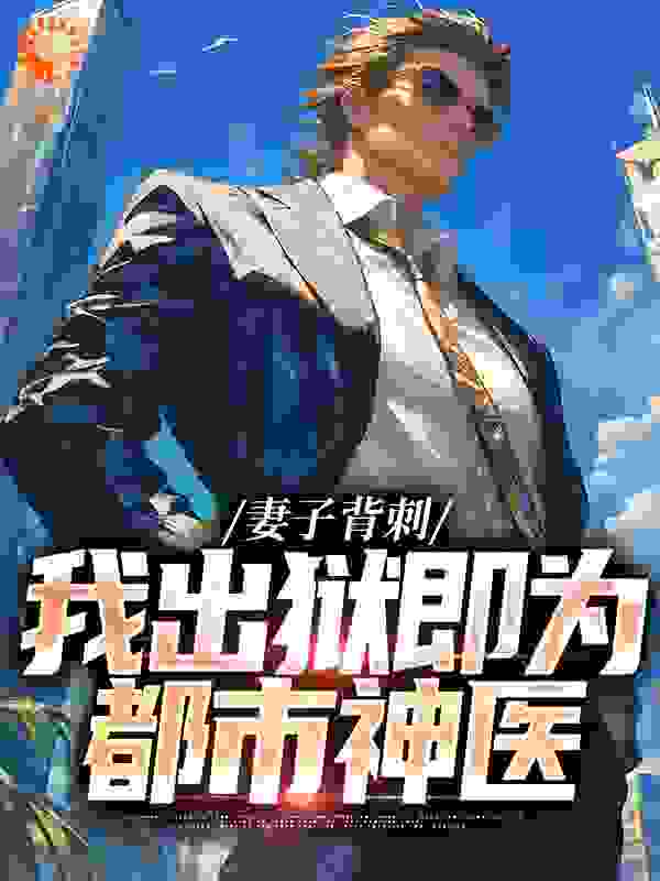 妻子背刺，我出狱即为都市神医全文免费完整版阅读_池本洲_妻子背刺，我出狱即为都市神医最新章节更新全集