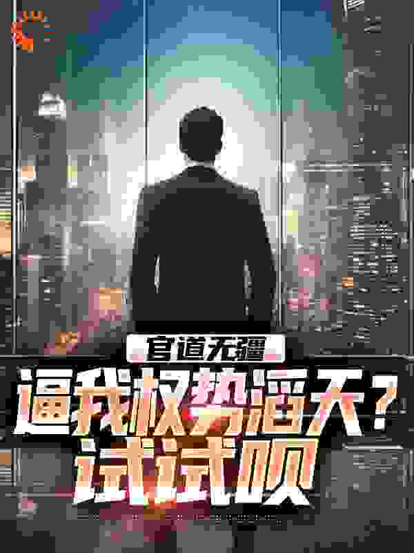 官道无疆：逼我权势滔天？试试呗全文免费完整版阅读_周大番茄_官道无疆：逼我权势滔天？试试呗最新章节更新全集