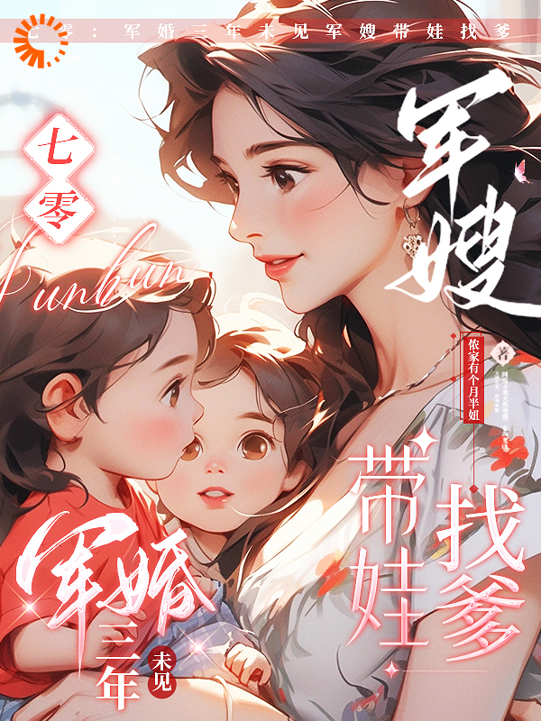 七零：军婚三年未见军嫂带娃找爹全文免费完整版阅读_侬家有个月半妞_七零：军婚三年未见军嫂带娃找爹最新章节更新全集