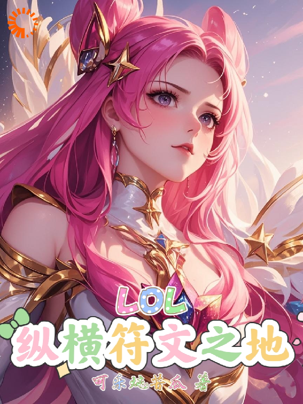 LOL：纵横符文之地全文免费完整版阅读_可乐炖苦瓜_LOL：纵横符文之地最新章节更新全集