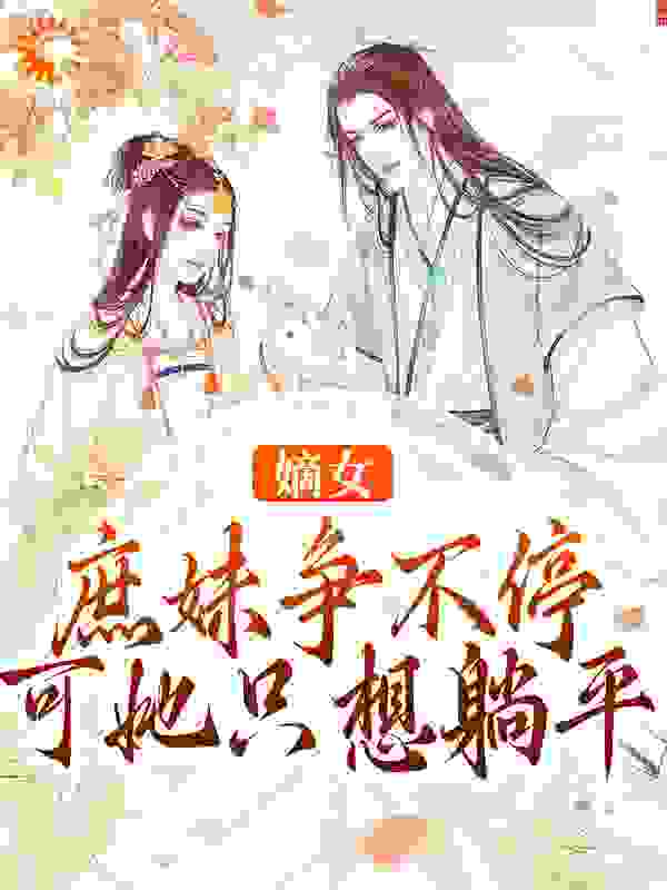 嫡女庶妹争不停，可她只想躺平全文免费完整版阅读_石榴鱼_嫡女庶妹争不停，可她只想躺平最新章节更新全集