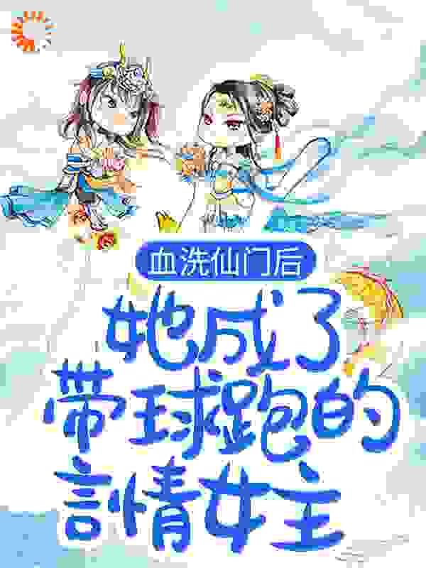血洗仙门后，她成了带球跑的言情女主全文免费完整版阅读_白喵团团_血洗仙门后，她成了带球跑的言情女主最新章节更新全集
