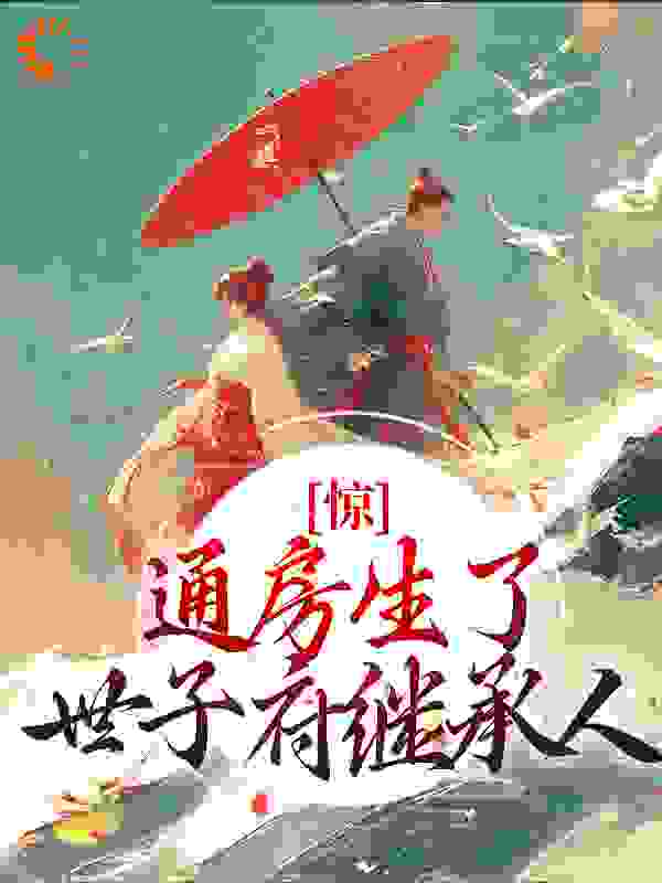 惊！通房生了世子府继承人全文免费完整版阅读_木木一心_惊！通房生了世子府继承人最新章节更新全集
