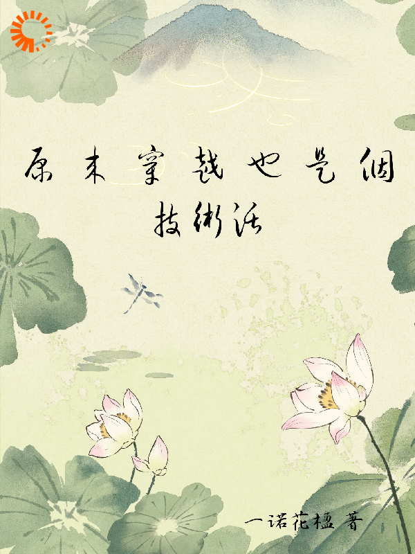 原来穿越也是个技术活全文免费完整版阅读_一诺花楹_原来穿越也是个技术活最新章节更新全集