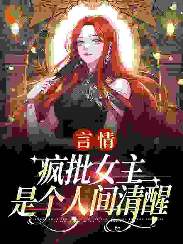 言情：疯批女主是个人间清醒全文免费完整版阅读_花摇影动_言情：疯批女主是个人间清醒最新章节更新全集