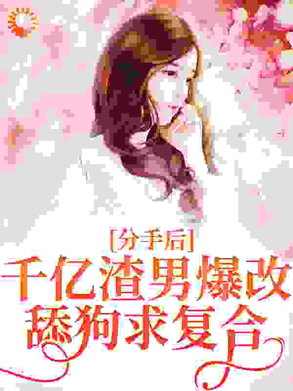 分手后，千亿渣男爆改舔狗求复合全文免费完整版阅读_萧十四_分手后，千亿渣男爆改舔狗求复合最新章节更新全集