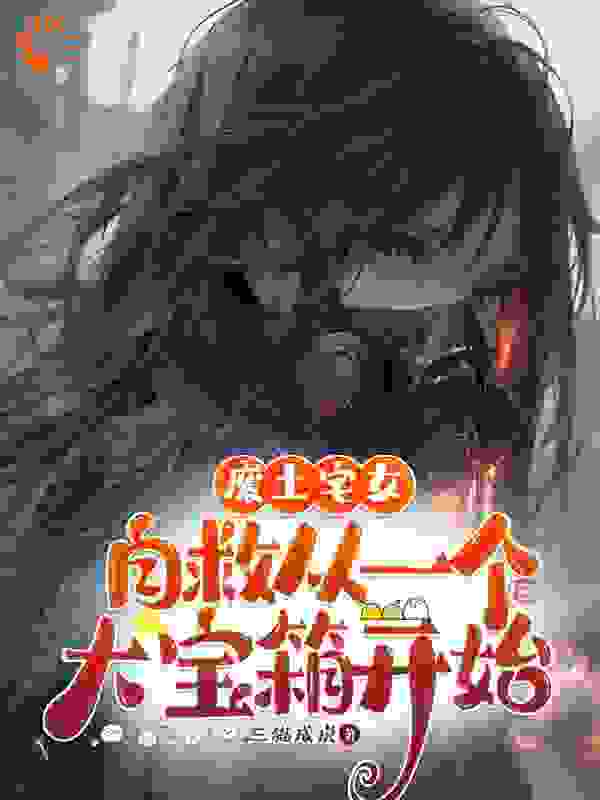 废土宅女自救，从一个大宝箱开始全文免费完整版阅读_三猫成虎_废土宅女自救，从一个大宝箱开始最新章节更新全集