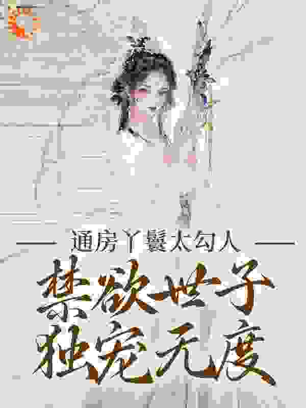 通房丫鬟太勾人，禁欲世子独宠无度全文免费完整版阅读_水云雾_通房丫鬟太勾人，禁欲世子独宠无度最新章节更新全集