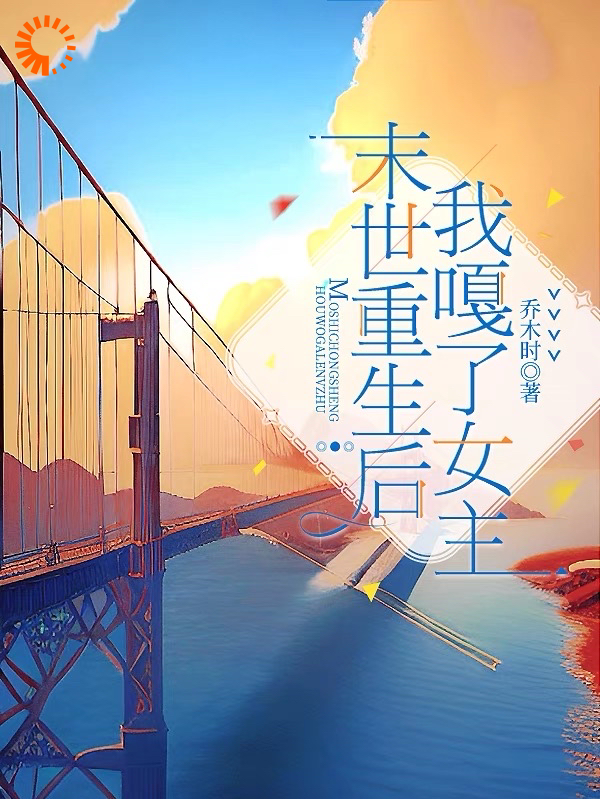 末世重生后，我嘎了女主！全文免费完整版阅读_乔木时_末世重生后，我嘎了女主！最新章节更新全集
