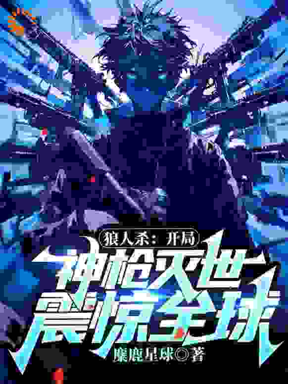 狼人杀：开局神枪灭世，震惊全球！全文免费完整版阅读_麋鹿星球_狼人杀：开局神枪灭世，震惊全球！最新章节更新全集
