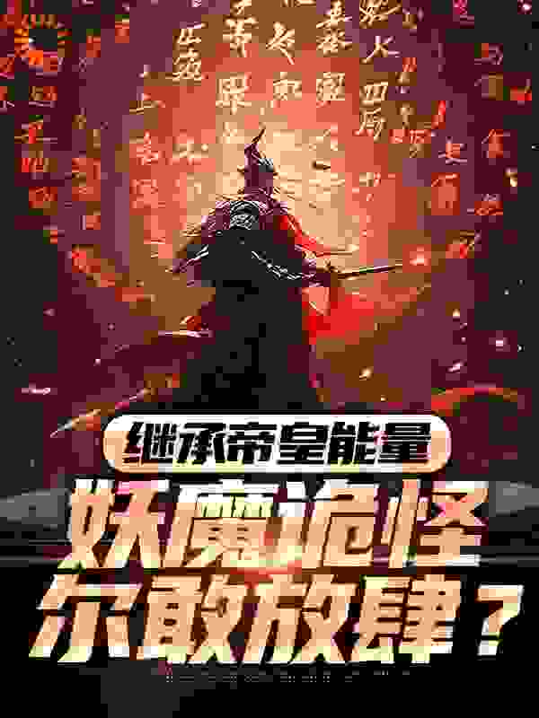 继承帝皇能量，妖魔诡怪尔敢放肆？全文免费完整版阅读_浊世清风_继承帝皇能量，妖魔诡怪尔敢放肆？最新章节更新全集