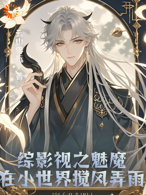 综影视之魅魔在小世界搅风弄雨全文免费完整版阅读_云山雾远_综影视之魅魔在小世界搅风弄雨最新章节更新全集