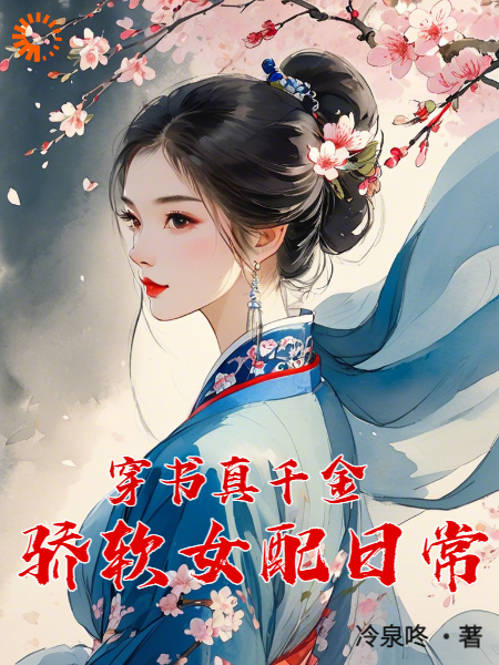 穿书真千金，骄软女配日常全文免费完整版阅读_冷泉咚_穿书真千金，骄软女配日常最新章节更新全集