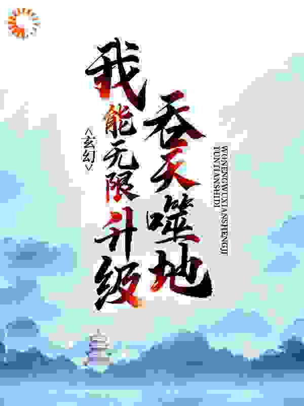 玄幻：吞天噬地，我能无限升级全文免费完整版阅读_洛城东工作室_玄幻：吞天噬地，我能无限升级最新章节更新全集