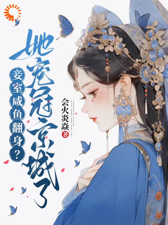 妾室咸鱼翻身？她宠冠京城了！全文免费完整版阅读_会火炎焱_妾室咸鱼翻身？她宠冠京城了！最新章节更新全集