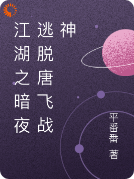 江湖之暗夜逃脱唐飞战神全文免费完整版阅读_平番番_江湖之暗夜逃脱唐飞战神最新章节更新全集