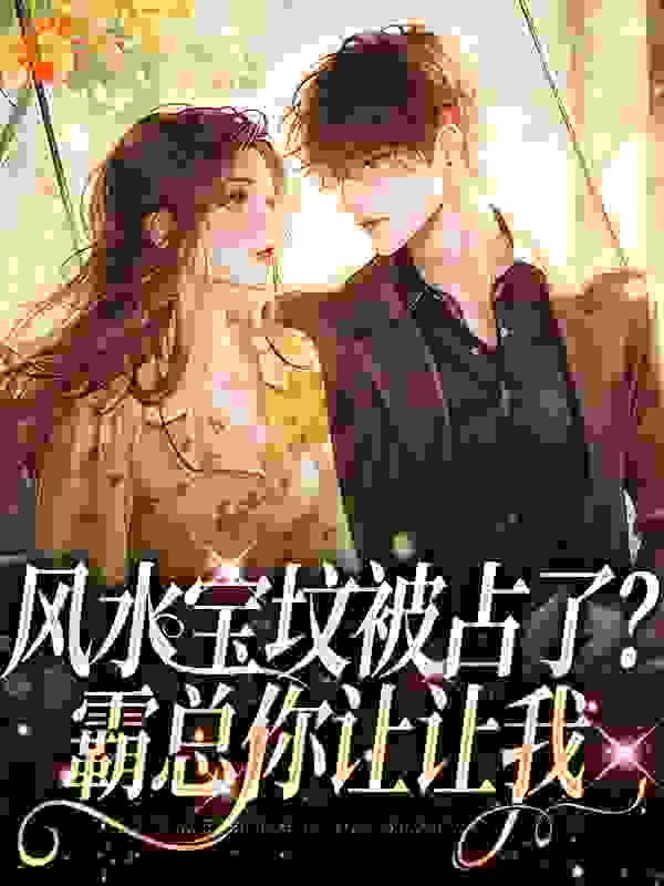 风水宝坟被占了？霸总你让让我全文免费完整版阅读_成了精的糖_风水宝坟被占了？霸总你让让我最新章节更新全集