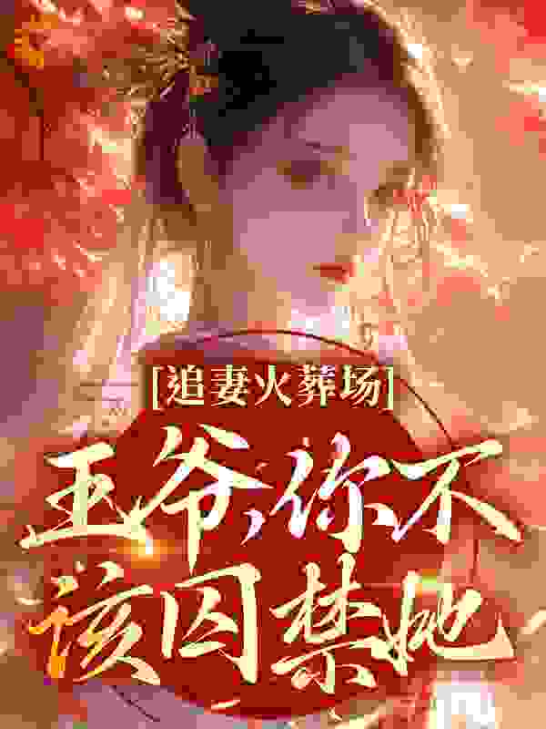 追妻火葬场：王爷，你不该囚禁她全文免费完整版阅读_萧萧就是萧萧_追妻火葬场：王爷，你不该囚禁她最新章节更新全集