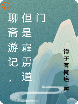 聊斋游记，但是霹雳道门全文免费完整版阅读_镜子有懒癌_聊斋游记，但是霹雳道门最新章节更新全集