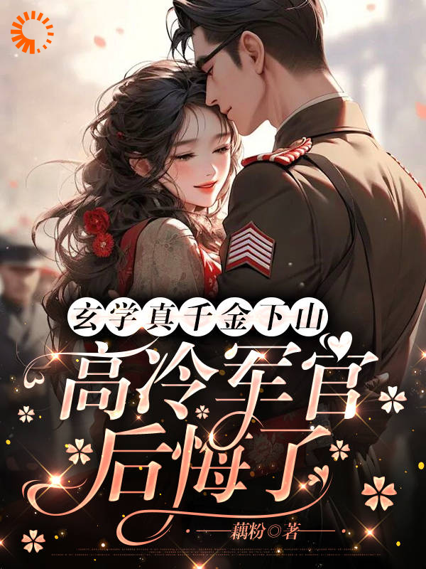 玄学真千金下山，高冷军官后悔了全文免费完整版阅读_藕粉_玄学真千金下山，高冷军官后悔了最新章节更新全集