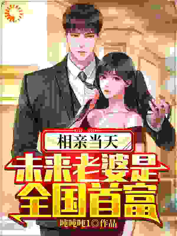 相亲当天，未来老婆是全国首富！全文免费完整版阅读_吨吨吨1_相亲当天，未来老婆是全国首富！最新章节更新全集