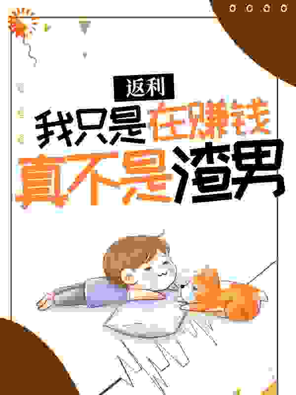 返利：我只是在赚钱，真不是渣男 ！全文免费完整版阅读_人鬼殊途_返利：我只是在赚钱，真不是渣男 ！最新章节更新全集